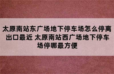 太原南站东广场地下停车场怎么停离出口最近 太原南站西广场地下停车场停哪最方便